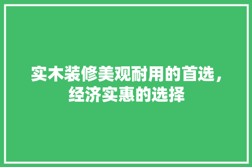 实木装修美观耐用的首选，经济实惠的选择