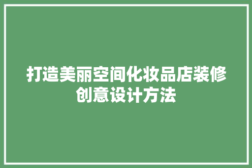 打造美丽空间化妆品店装修创意设计方法