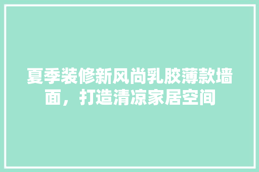 夏季装修新风尚乳胶薄款墙面，打造清凉家居空间