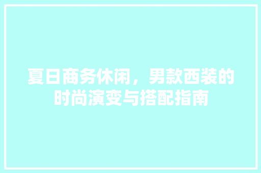 夏日商务休闲，男款西装的时尚演变与搭配指南
