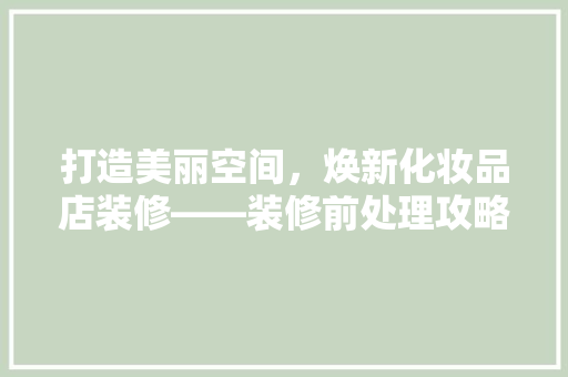 打造美丽空间，焕新化妆品店装修——装修前处理攻略