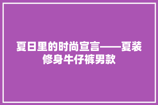 夏日里的时尚宣言——夏装修身牛仔裤男款
