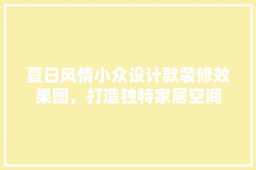 夏日风情小众设计款装修效果图，打造独特家居空间