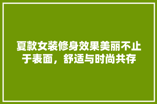 夏款女装修身效果美丽不止于表面，舒适与时尚共存