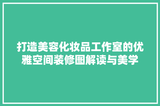打造美容化妆品工作室的优雅空间装修图解读与美学