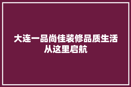 大连一品尚佳装修品质生活从这里启航