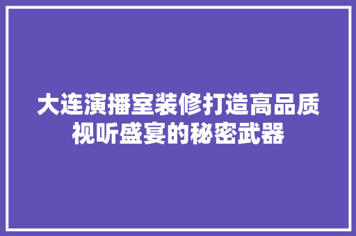 大连演播室装修打造高品质视听盛宴的秘密武器