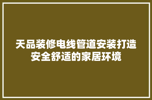 天品装修电线管道安装打造安全舒适的家居环境