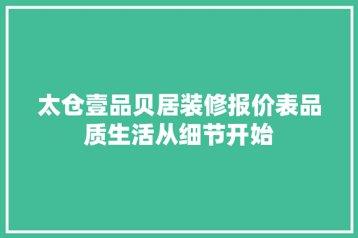 太仓壹品贝居装修报价表品质生活从细节开始