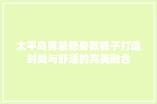 太平鸟男装修身款裤子打造时尚与舒适的完美融合
