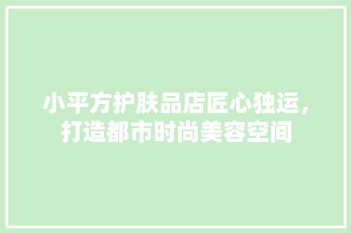小平方护肤品店匠心独运，打造都市时尚美容空间