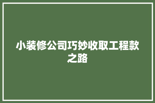 小装修公司巧妙收取工程款之路