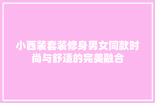 小西装套装修身男女同款时尚与舒适的完美融合