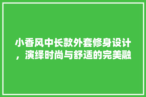 小香风中长款外套修身设计，演绎时尚与舒适的完美融合