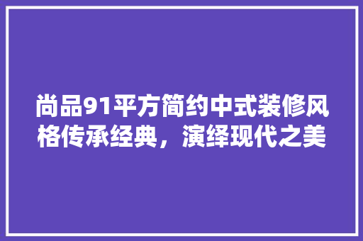 尚品91平方简约中式装修风格传承经典，演绎现代之美