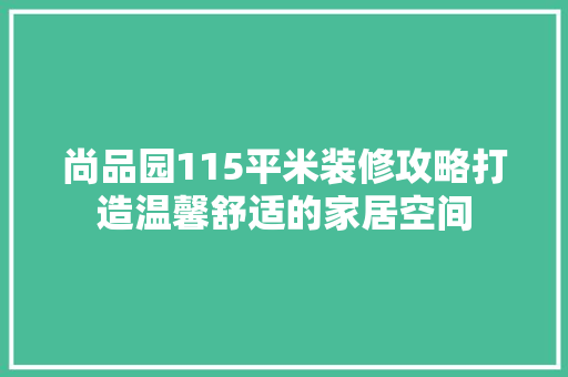 尚品园115平米装修攻略打造温馨舒适的家居空间