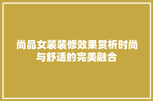 尚品女装装修效果赏析时尚与舒适的完美融合