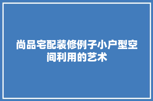 尚品宅配装修例子小户型空间利用的艺术