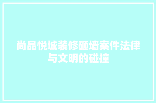 尚品悦城装修砸墙案件法律与文明的碰撞