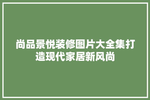 尚品景悦装修图片大全集打造现代家居新风尚