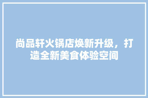 尚品轩火锅店焕新升级，打造全新美食体验空间