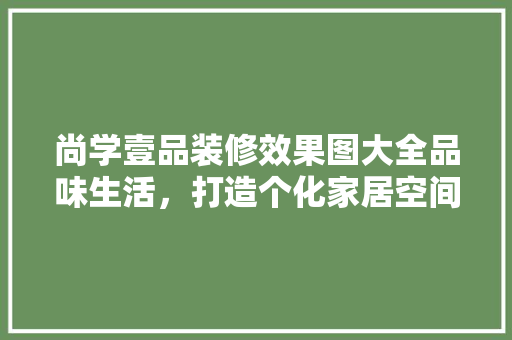 尚学壹品装修效果图大全品味生活，打造个化家居空间  第1张