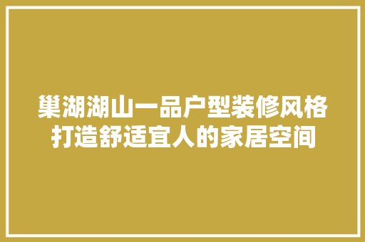 巢湖湖山一品户型装修风格打造舒适宜人的家居空间
