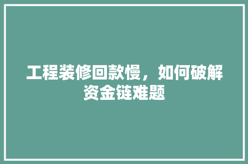 工程装修回款慢，如何破解资金链难题