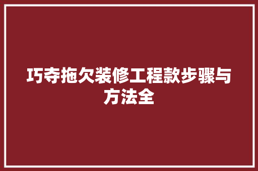 巧夺拖欠装修工程款步骤与方法全