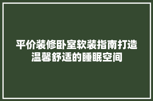平价装修卧室软装指南打造温馨舒适的睡眠空间