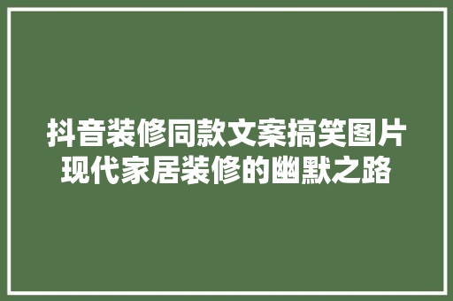抖音装修同款文案搞笑图片现代家居装修的幽默之路