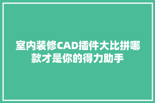 室内装修CAD插件大比拼哪款才是你的得力助手