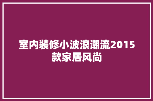 室内装修小波浪潮流2015款家居风尚