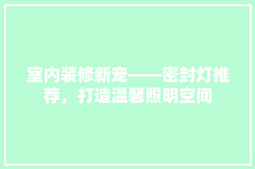 室内装修新宠——密封灯推荐，打造温馨照明空间