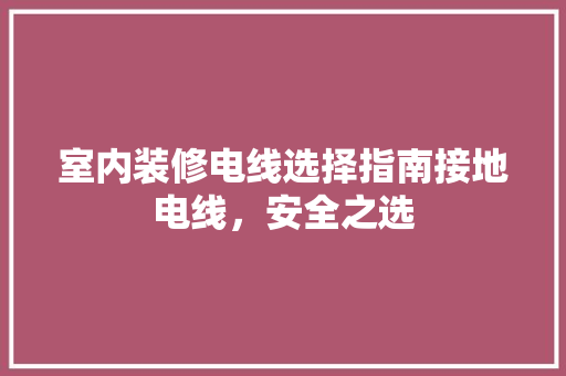 室内装修电线选择指南接地电线，安全之选