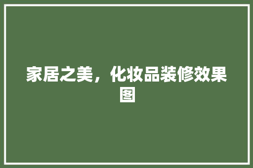 家居之美，化妆品装修效果图
