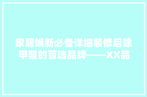 家居焕新必备详细装修后除甲醛的首选品牌——XX品牌空气净化器