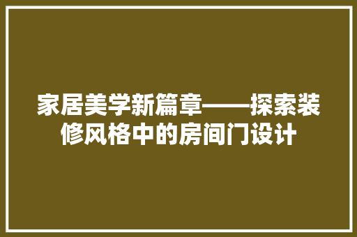 家居美学新篇章——探索装修风格中的房间门设计