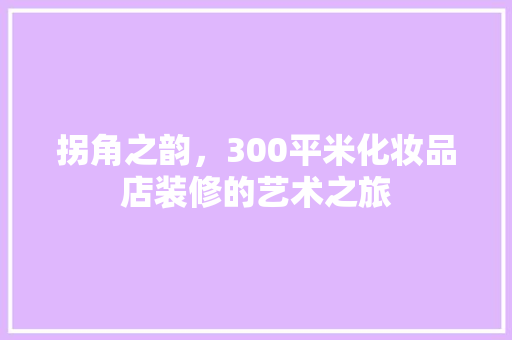 拐角之韵，300平米化妆品店装修的艺术之旅