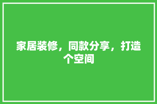 家居装修，同款分享，打造个空间