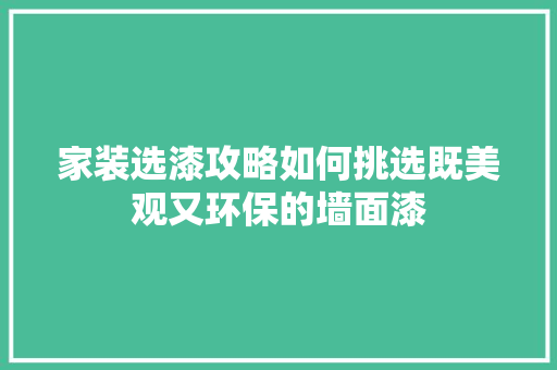 家装选漆攻略如何挑选既美观又环保的墙面漆