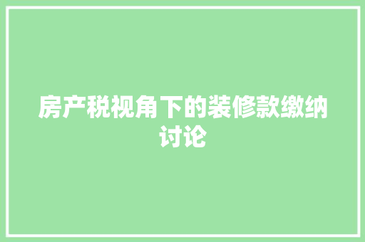 房产税视角下的装修款缴纳讨论