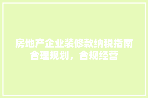 房地产企业装修款纳税指南合理规划，合规经营