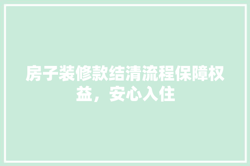 房子装修款结清流程保障权益，安心入住