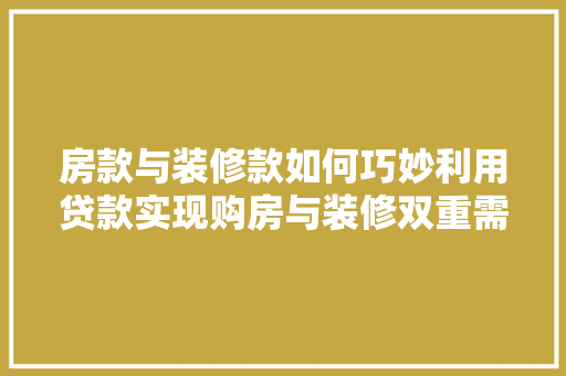 房款与装修款如何巧妙利用贷款实现购房与装修双重需求