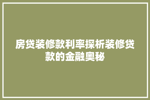 房贷装修款利率探析装修贷款的金融奥秘