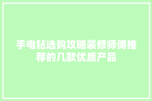 手电钻选购攻略装修师傅推荐的几款优质产品