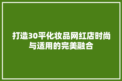 打造30平化妆品网红店时尚与适用的完美融合