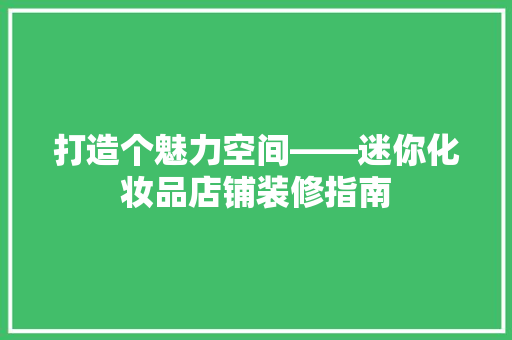 打造个魅力空间——迷你化妆品店铺装修指南