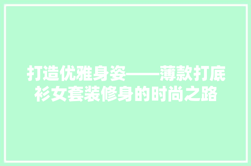 打造优雅身姿——薄款打底衫女套装修身的时尚之路